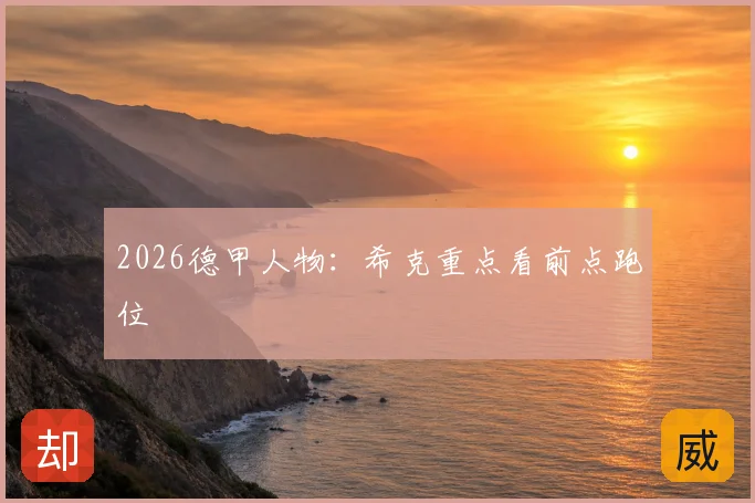 2026德甲人物：希克重点看前点跑位