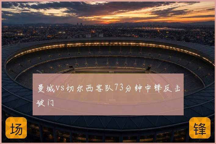 曼城vs切尔西客队73分钟中锋反击破门